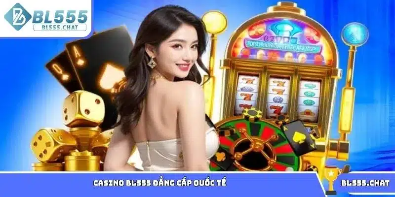 Casino BL555 đẳng cấp quốc tế