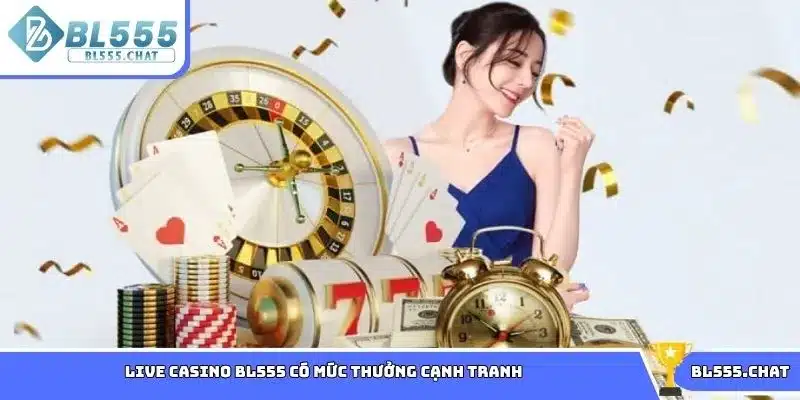 Live casino BL555 có mức thưởng cạnh tranh